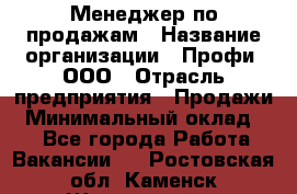 Менеджер по продажам › Название организации ­ Профи, ООО › Отрасль предприятия ­ Продажи › Минимальный оклад ­ 1 - Все города Работа » Вакансии   . Ростовская обл.,Каменск-Шахтинский г.